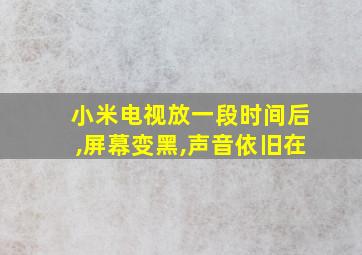 小米电视放一段时间后,屏幕变黑,声音依旧在