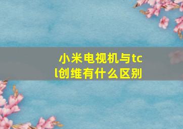 小米电视机与tcl创维有什么区别