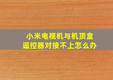 小米电视机与机顶盒遥控器对接不上怎么办