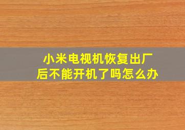 小米电视机恢复出厂后不能开机了吗怎么办