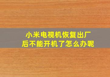 小米电视机恢复出厂后不能开机了怎么办呢