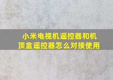 小米电视机遥控器和机顶盒遥控器怎么对接使用