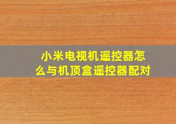 小米电视机遥控器怎么与机顶盒遥控器配对