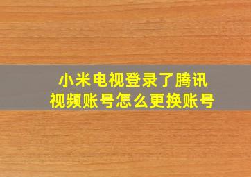 小米电视登录了腾讯视频账号怎么更换账号