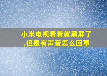 小米电视看着就黑屏了,但是有声音怎么回事