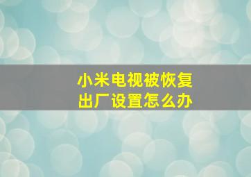 小米电视被恢复出厂设置怎么办