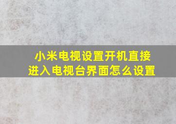 小米电视设置开机直接进入电视台界面怎么设置