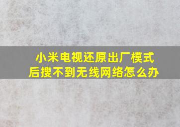 小米电视还原出厂模式后搜不到无线网络怎么办