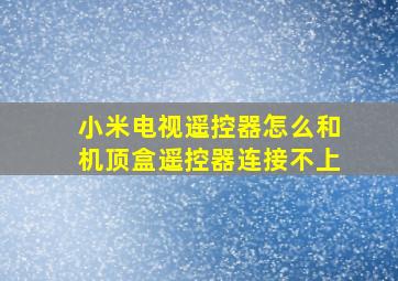 小米电视遥控器怎么和机顶盒遥控器连接不上