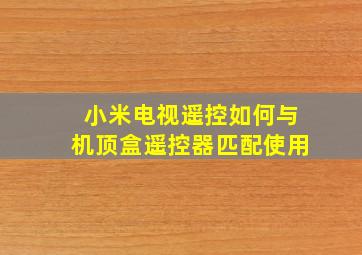 小米电视遥控如何与机顶盒遥控器匹配使用