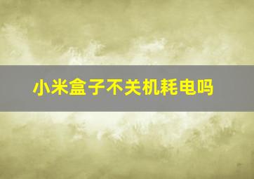 小米盒子不关机耗电吗