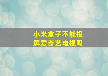 小米盒子不能投屏爱奇艺电视吗