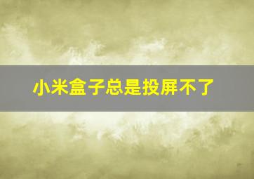 小米盒子总是投屏不了