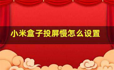 小米盒子投屏慢怎么设置