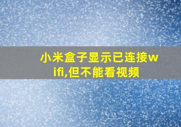 小米盒子显示已连接wifi,但不能看视频