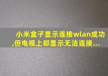 小米盒子显示连接wlan成功,但电视上却显示无法连接...