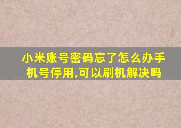 小米账号密码忘了怎么办手机号停用,可以刷机解决吗