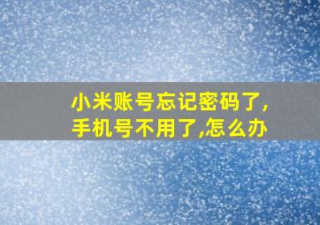 小米账号忘记密码了,手机号不用了,怎么办