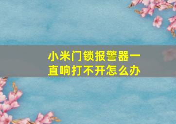 小米门锁报警器一直响打不开怎么办