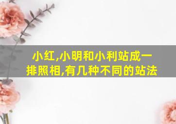 小红,小明和小利站成一排照相,有几种不同的站法