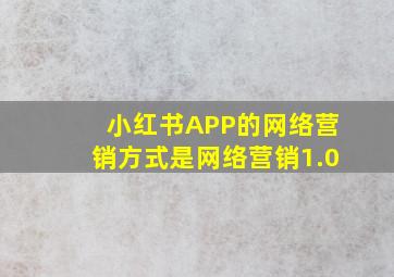 小红书APP的网络营销方式是网络营销1.0