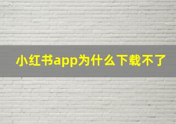 小红书app为什么下载不了