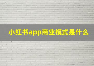 小红书app商业模式是什么