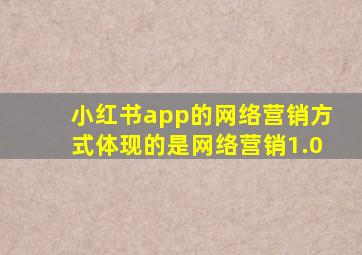 小红书app的网络营销方式体现的是网络营销1.0