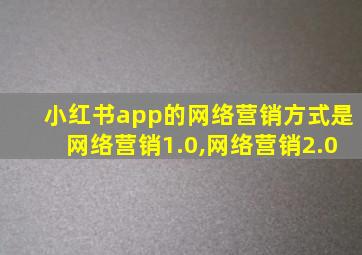 小红书app的网络营销方式是网络营销1.0,网络营销2.0