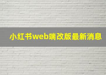 小红书web端改版最新消息