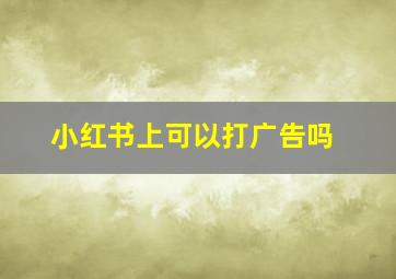 小红书上可以打广告吗