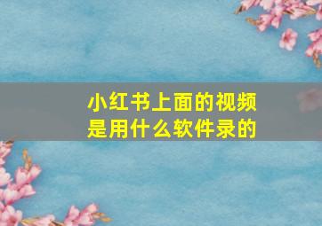 小红书上面的视频是用什么软件录的