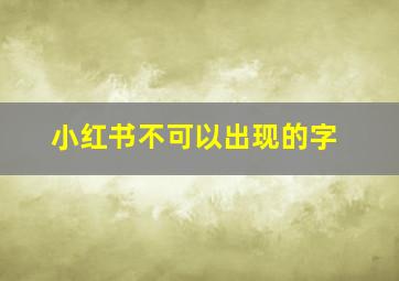 小红书不可以出现的字