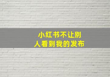 小红书不让别人看到我的发布