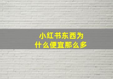 小红书东西为什么便宜那么多