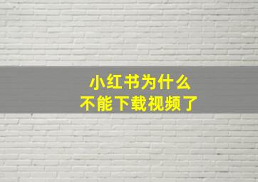 小红书为什么不能下载视频了