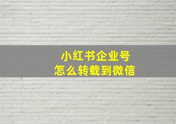 小红书企业号怎么转载到微信