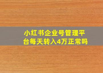 小红书企业号管理平台每天转入4万正常吗