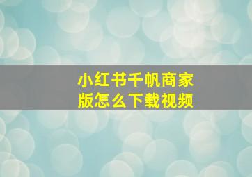 小红书千帆商家版怎么下载视频