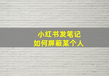 小红书发笔记如何屏蔽某个人