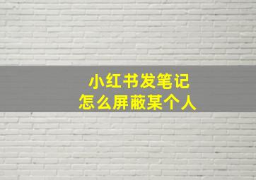 小红书发笔记怎么屏蔽某个人