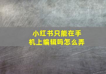 小红书只能在手机上编辑吗怎么弄