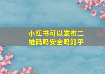 小红书可以发布二维码吗安全吗知乎