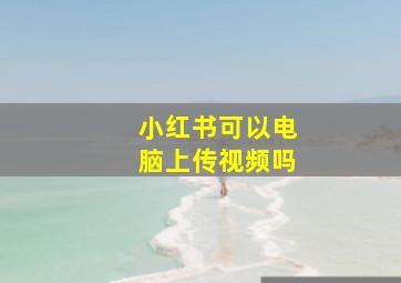 小红书可以电脑上传视频吗