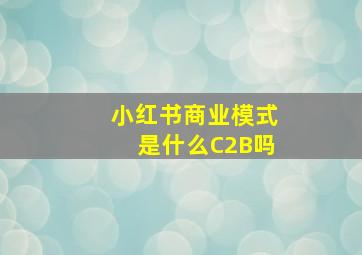 小红书商业模式是什么C2B吗