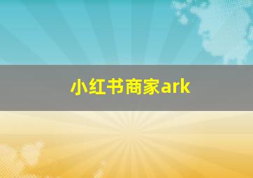 小红书商家ark