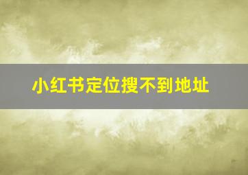 小红书定位搜不到地址