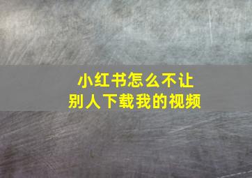 小红书怎么不让别人下载我的视频