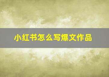 小红书怎么写爆文作品