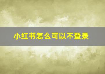 小红书怎么可以不登录